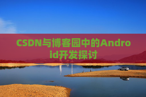 CSDN与博客园中的Android开发探讨