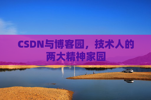 CSDN与博客园，技术人的两大精神家园