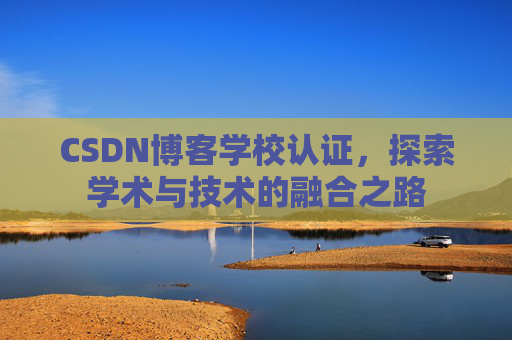 CSDN博客学校认证,探索学术与技术的融合之路