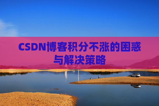 CSDN博客积分不涨的困惑与解决策略