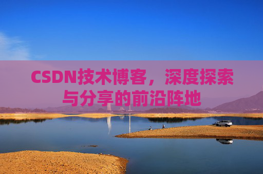 CSDN技术博客，深度探索与分享的前沿阵地